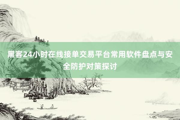 黑客24小时在线接单交易平台常用软件盘点与安全防护对策探讨