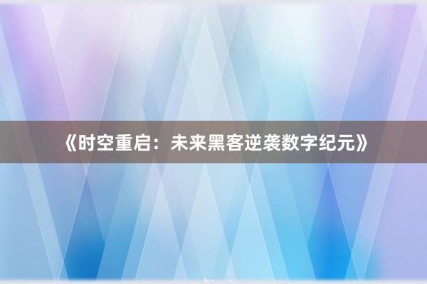 《时空重启：未来黑客逆袭数字纪元》