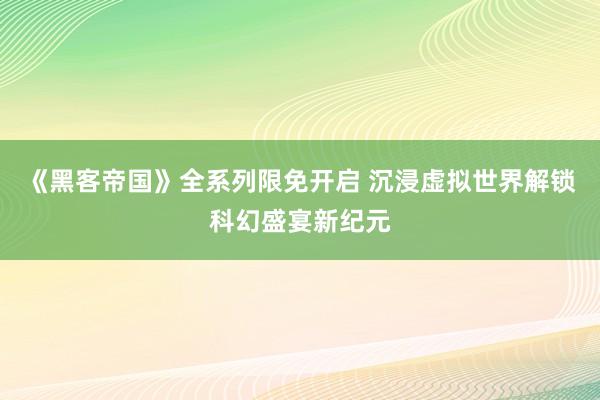 《黑客帝国》全系列限免开启 沉浸虚拟世界解锁科幻盛宴新纪元