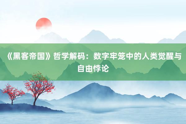 《黑客帝国》哲学解码：数字牢笼中的人类觉醒与自由悖论
