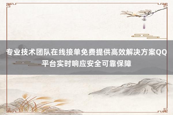 专业技术团队在线接单免费提供高效解决方案QQ平台实时响应安全可靠保障