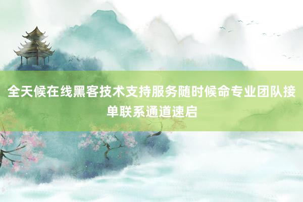 全天候在线黑客技术支持服务随时候命专业团队接单联系通道速启