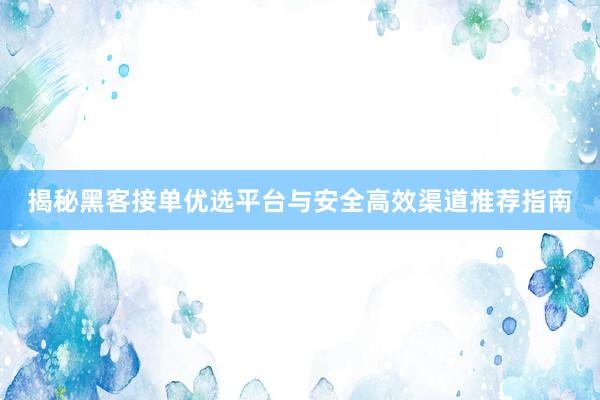 揭秘黑客接单优选平台与安全高效渠道推荐指南