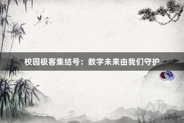 校园极客集结号：数字未来由我们守护
