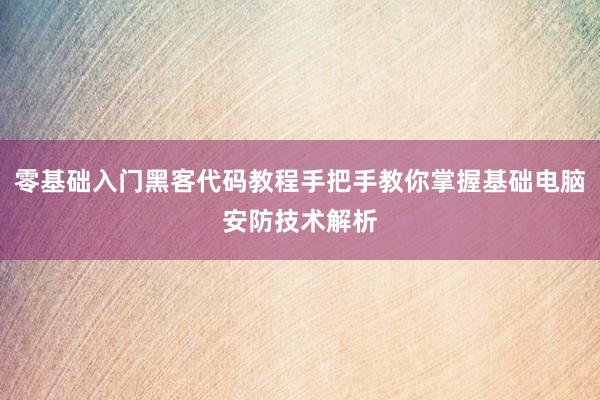零基础入门黑客代码教程手把手教你掌握基础电脑安防技术解析