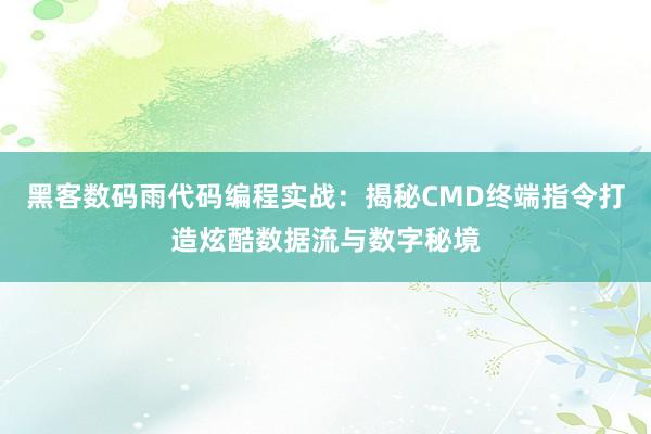 黑客数码雨代码编程实战：揭秘CMD终端指令打造炫酷数据流与数字秘境