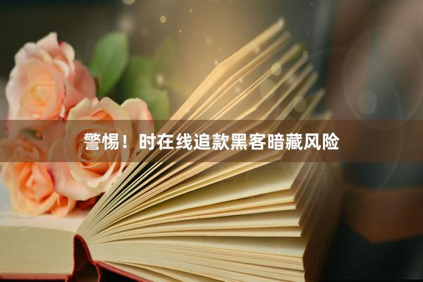 警惕！时在线追款黑客暗藏风险