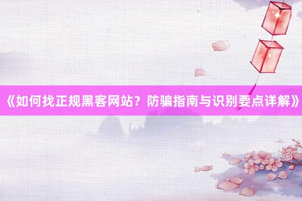 《如何找正规黑客网站？防骗指南与识别要点详解》