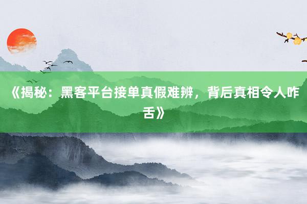 《揭秘：黑客平台接单真假难辨，背后真相令人咋舌》